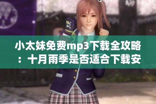 小太妹免费mp3下载全攻略：十月雨季是否适合下载安装？