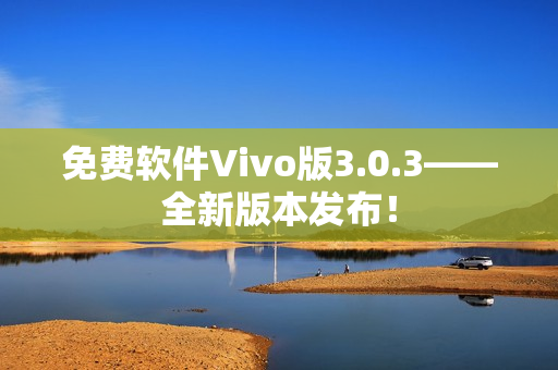 免费软件Vivo版3.0.3——全新版本发布！