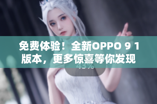 免费体验！全新OPPO 9 1版本，更多惊喜等你发现