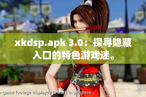 xkdsp.apk 3.0：探寻隐藏入口的特色游戏迷。
