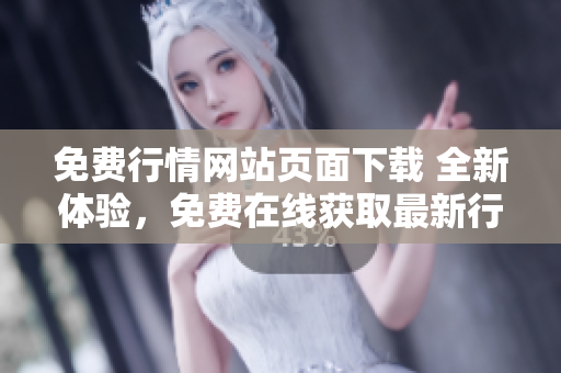 免费行情网站页面下载 全新体验，免费在线获取最新行情数据!