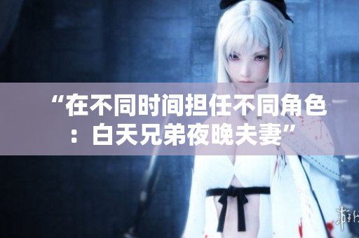 “在不同时间担任不同角色：白天兄弟夜晚夫妻”