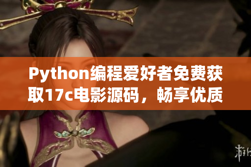 Python编程爱好者免费获取17c电影源码，畅享优质片源