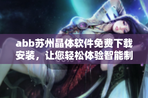 abb苏州晶体软件免费下载安装，让您轻松体验智能制造