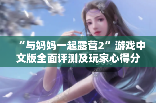 “与妈妈一起露营2”游戏中文版全面评测及玩家心得分享