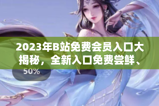2023年B站免费会员入口大揭秘，全新入口免费尝鲜、畅快观影，轻松享受会员权益。