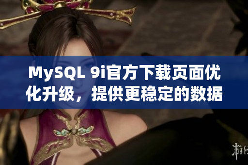 MySQL 9i官方下载页面优化升级，提供更稳定的数据库服务