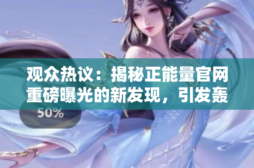 观众热议：揭秘正能量官网重磅曝光的新发现，引发轰动，网友纷纷关注，不容错过！