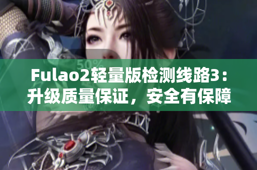 Fulao2轻量版检测线路3：升级质量保证，安全有保障