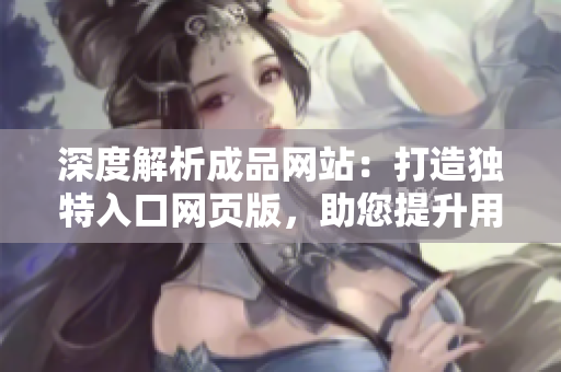 深度解析成品网站：打造独特入口网页版，助您提升用户体验！
