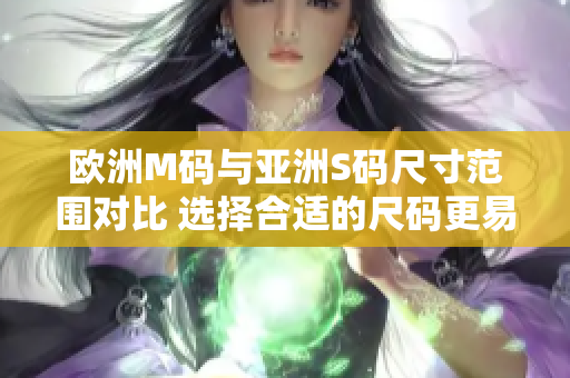 欧洲M码与亚洲S码尺寸范围对比 选择合适的尺码更易购买衣物