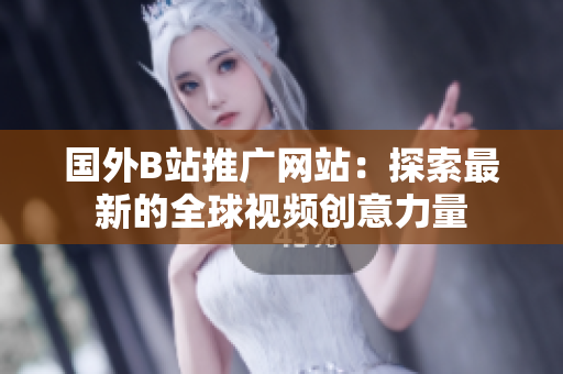 国外B站推广网站：探索最新的全球视频创意力量