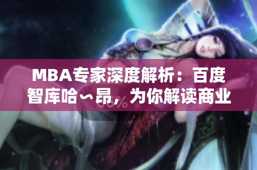 MBA专家深度解析：百度智库哈∽昂，为你解读商业管理的精髓