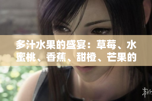 多汁水果的盛宴：草莓、水蜜桃、香蕉、甜橙、芒果的齐聚