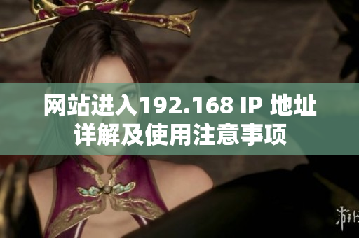 网站进入192.168 IP 地址详解及使用注意事项