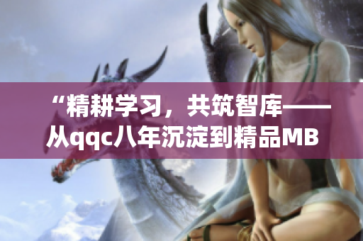 “精耕学习，共筑智库——从qqc八年沉淀到精品MBA智库”