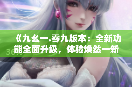 《九幺一.零九版本：全新功能全面升级，体验焕然一新的编程乐趣》