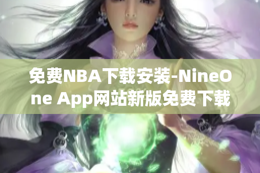 免费NBA下载安装-NineOne App网站新版免费下载，体育迷必备软件