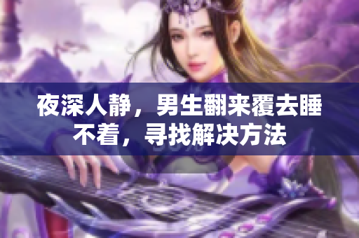 夜深人静，男生翻来覆去睡不着，寻找解决方法