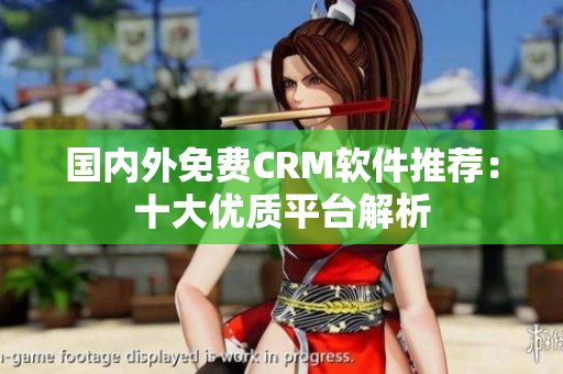 国内外免费CRM软件推荐：十大优质平台解析