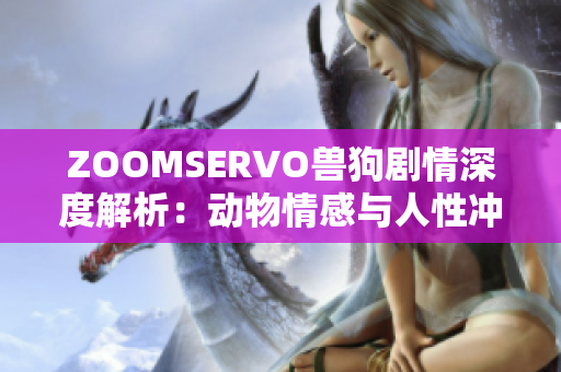 ZOOMSERVO兽狗剧情深度解析：动物情感与人性冲突的跌宕起伏