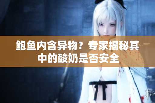 鲍鱼内含异物？专家揭秘其中的酸奶是否安全