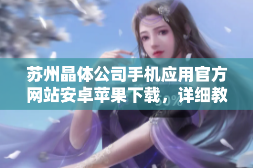 苏州晶体公司手机应用官方网站安卓苹果下载，详细教程和使用指南