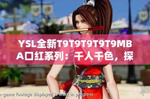 YSL全新T9T9T9T9T9MBA口红系列：千人千色，探索千变万化的美丽色彩