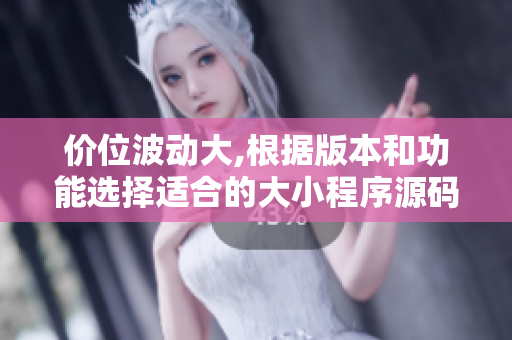 价位波动大,根据版本和功能选择适合的大小程序源码