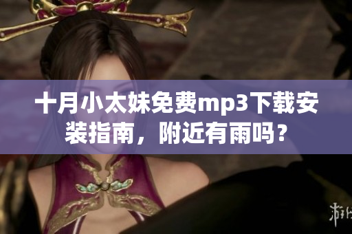 十月小太妹免费mp3下载安装指南，附近有雨吗？