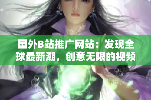 国外B站推广网站：发现全球最新潮，创意无限的视频平台