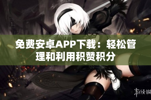 免费安卓APP下载：轻松管理和利用积赞积分