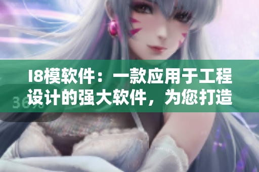 I8模软件：一款应用于工程设计的强大软件，为您打造智能化的设计流程