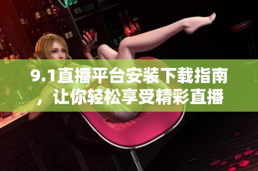 9.1直播平台安装下载指南，让你轻松享受精彩直播
