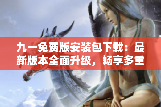 九一免费版安装包下载：最新版本全面升级，畅享多重功能！