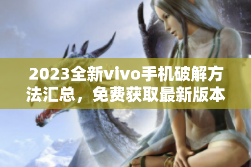 2023全新vivo手机破解方法汇总，免费获取最新版本豪华大全