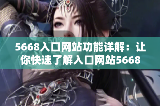 5668入口网站功能详解：让你快速了解入口网站5668最新功能。