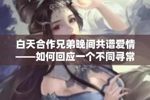 白天合作兄弟晚间共谱爱情——如何回应一个不同寻常的关系