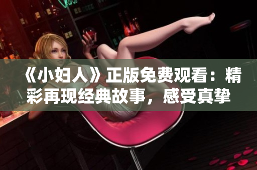《小妇人》正版免费观看：精彩再现经典故事，感受真挚情感与家庭温暖