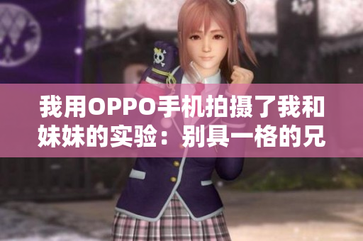我用OPPO手机拍摄了我和妹妹的实验：别具一格的兄妹合照