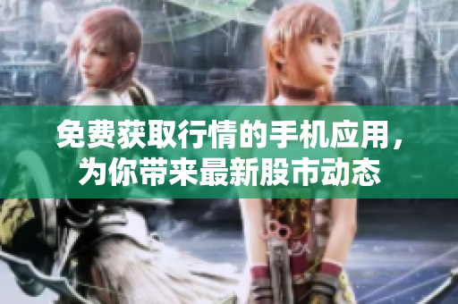 免费获取行情的手机应用，为你带来最新股市动态