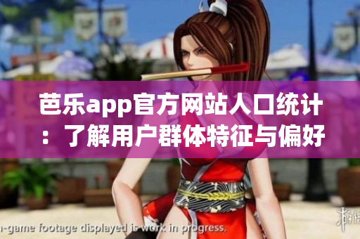 芭乐app官方网站人口统计：了解用户群体特征与偏好，助力精准营销