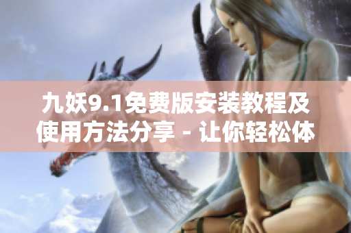 九妖9.1免费版安装教程及使用方法分享 - 让你轻松体验最新版九妖功能