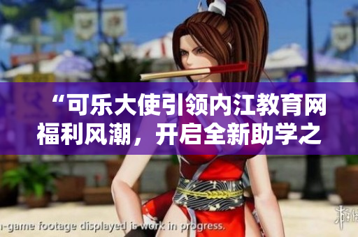 “可乐大使引领内江教育网福利风潮，开启全新助学之旅”