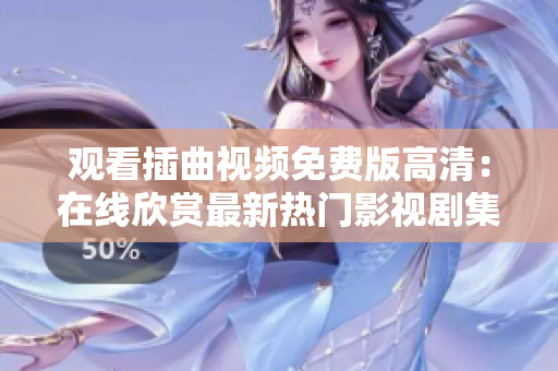 观看插曲视频免费版高清：在线欣赏最新热门影视剧集，尽享高品质视听体验
