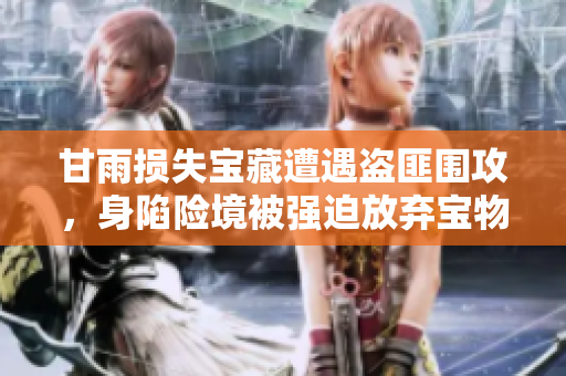 甘雨损失宝藏遭遇盗匪围攻，身陷险境被强迫放弃宝物