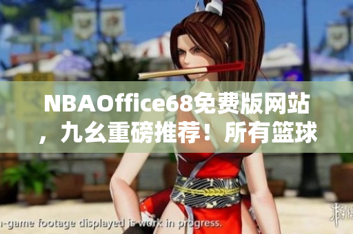 NBAOffice68免费版网站，九幺重磅推荐！所有篮球迷必备！