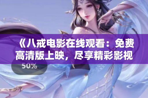 《八戒电影在线观看：免费高清版上映，尽享精彩影视盛宴》