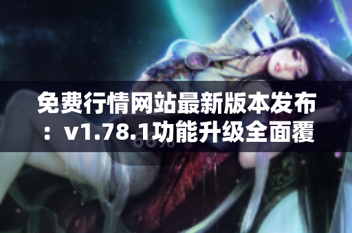 免费行情网站最新版本发布：v1.78.1功能升级全面覆盖