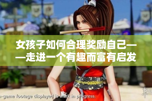 女孩子如何合理奖励自己——走进一个有趣而富有启发性的探索